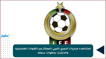لمشاهدة مباريات الدوري الليبي الممتاز عبر القنوات الفضائية والإنترنت بخطوات سهلة